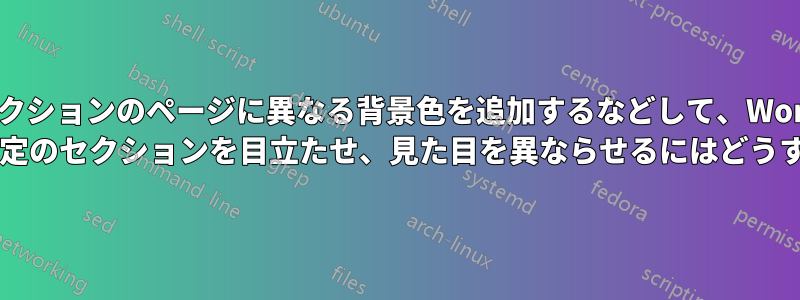 セクションのページに異なる背景色を追加するなどして、Word ドキュメントの特定のセクションを目立たせ、見た目を異ならせるにはどうすればよいですか?