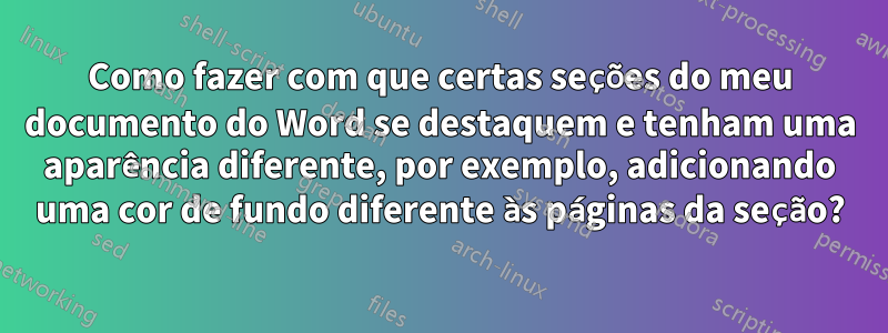 Como fazer com que certas seções do meu documento do Word se destaquem e tenham uma aparência diferente, por exemplo, adicionando uma cor de fundo diferente às páginas da seção?