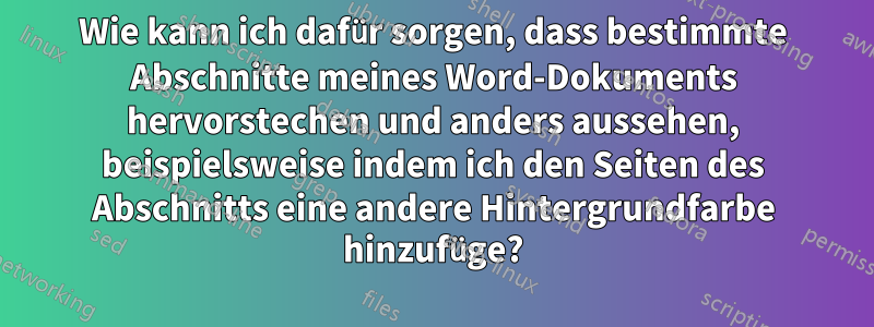 Wie kann ich dafür sorgen, dass bestimmte Abschnitte meines Word-Dokuments hervorstechen und anders aussehen, beispielsweise indem ich den Seiten des Abschnitts eine andere Hintergrundfarbe hinzufüge?