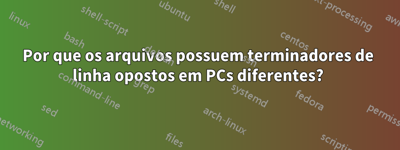 Por que os arquivos possuem terminadores de linha opostos em PCs diferentes?