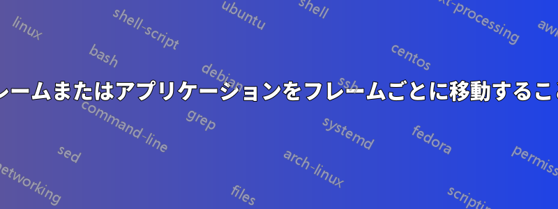 ウィンドウのフレームまたはアプリケーションをフレームごとに移動することは可能ですか?