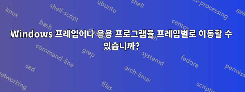 Windows 프레임이나 응용 프로그램을 프레임별로 이동할 수 있습니까?