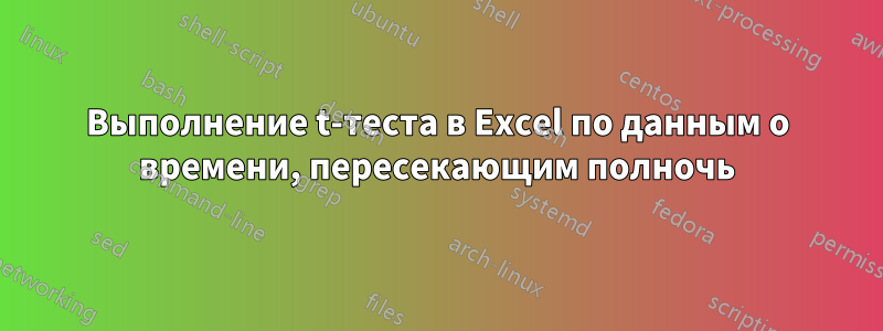 Выполнение t-теста в Excel по данным о времени, пересекающим полночь