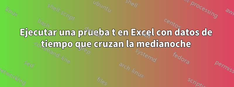 Ejecutar una prueba t en Excel con datos de tiempo que cruzan la medianoche