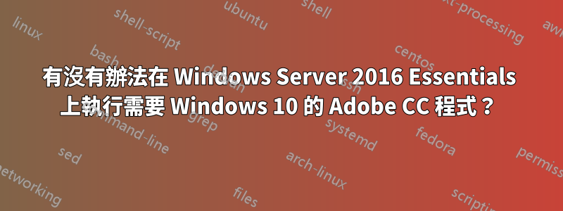 有沒有辦法在 Windows Server 2016 Essentials 上執行需要 Windows 10 的 Adob​​e CC 程式？