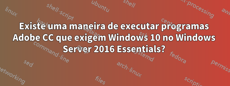 Existe uma maneira de executar programas Adobe CC que exigem Windows 10 no Windows Server 2016 Essentials?