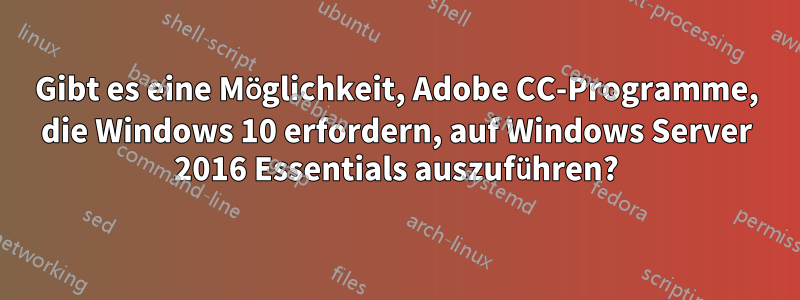 Gibt es eine Möglichkeit, Adobe CC-Programme, die Windows 10 erfordern, auf Windows Server 2016 Essentials auszuführen?