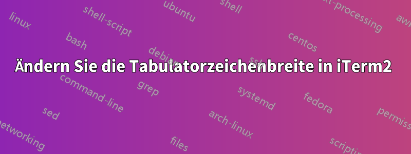 Ändern Sie die Tabulatorzeichenbreite in iTerm2