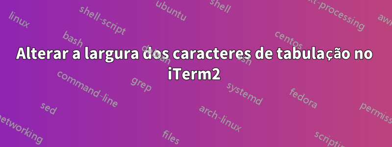 Alterar a largura dos caracteres de tabulação no iTerm2