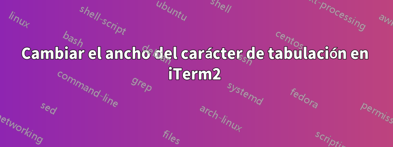 Cambiar el ancho del carácter de tabulación en iTerm2