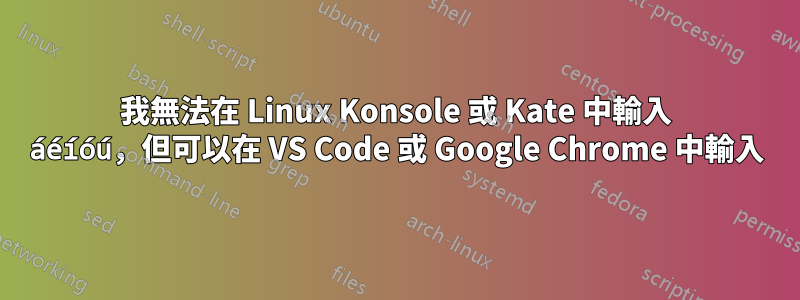 我無法在 Linux Konsole 或 Kate 中輸入 áéíóú，但可以在 VS Code 或 Google Chrome 中輸入