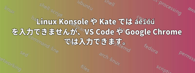 Linux Konsole や Kate では áéíóú を入力できませんが、VS Code や Google Chrome では入力できます。