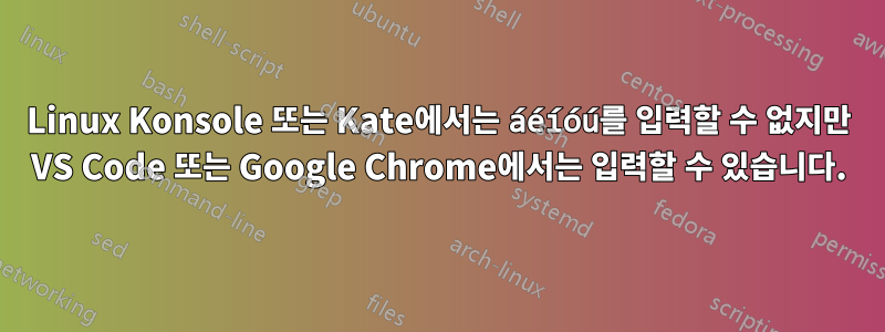 Linux Konsole 또는 Kate에서는 áéíóú를 입력할 수 없지만 VS Code 또는 Google Chrome에서는 입력할 수 있습니다.