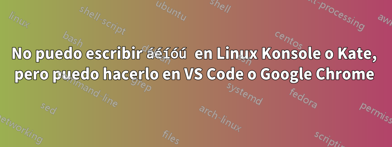 No puedo escribir áéíóú en Linux Konsole o Kate, pero puedo hacerlo en VS Code o Google Chrome