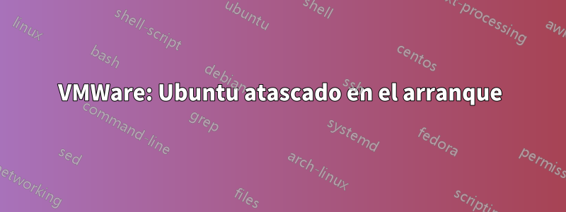 VMWare: Ubuntu atascado en el arranque