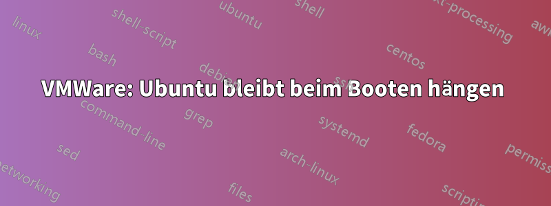 VMWare: Ubuntu bleibt beim Booten hängen