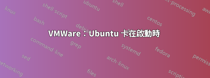 VMWare：Ubuntu 卡在啟動時