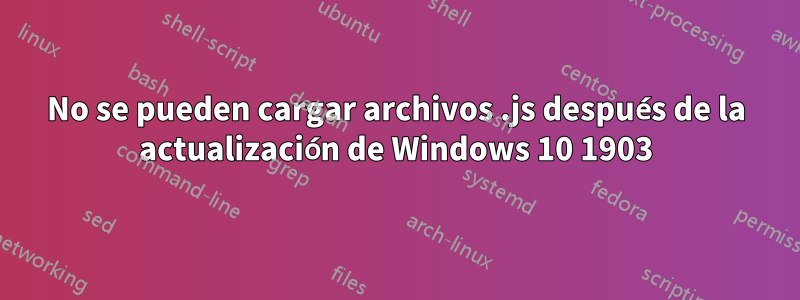 No se pueden cargar archivos .js después de la actualización de Windows 10 1903