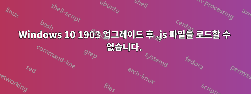 Windows 10 1903 업그레이드 후 .js 파일을 로드할 수 없습니다.