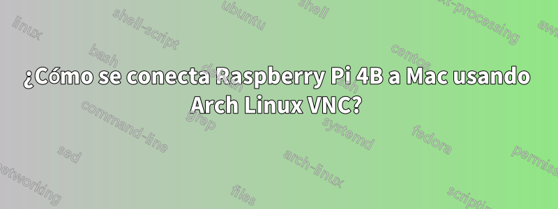 ¿Cómo se conecta Raspberry Pi 4B a Mac usando Arch Linux VNC?