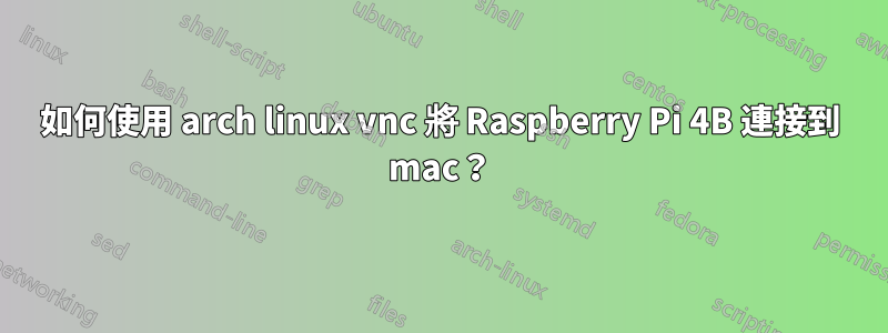 如何使用 arch linux vnc 將 Raspberry Pi 4B 連接到 mac？