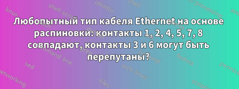 Любопытный тип кабеля Ethernet на основе распиновки: контакты 1, 2, 4, 5, 7, 8 совпадают, контакты 3 и 6 могут быть перепутаны?