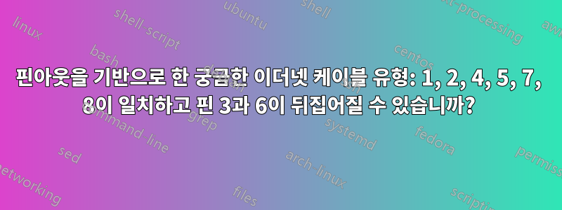 핀아웃을 기반으로 한 궁금한 이더넷 케이블 유형: 1, 2, 4, 5, 7, 8이 일치하고 핀 3과 6이 뒤집어질 수 있습니까?