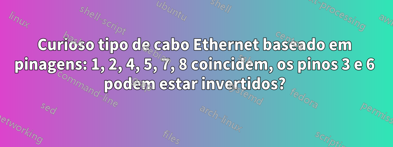 Curioso tipo de cabo Ethernet baseado em pinagens: 1, 2, 4, 5, 7, 8 coincidem, os pinos 3 e 6 podem estar invertidos?