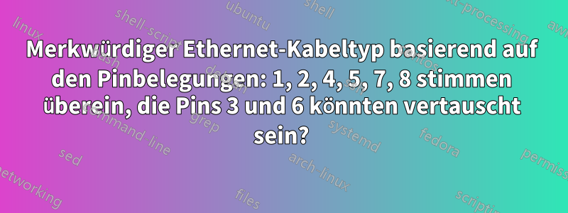 Merkwürdiger Ethernet-Kabeltyp basierend auf den Pinbelegungen: 1, 2, 4, 5, 7, 8 stimmen überein, die Pins 3 und 6 könnten vertauscht sein?