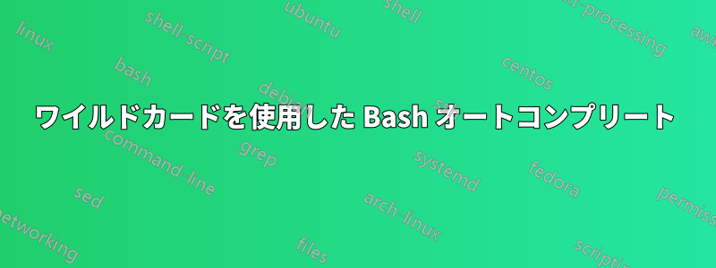 ワイルドカードを使用した Bash オートコンプリート