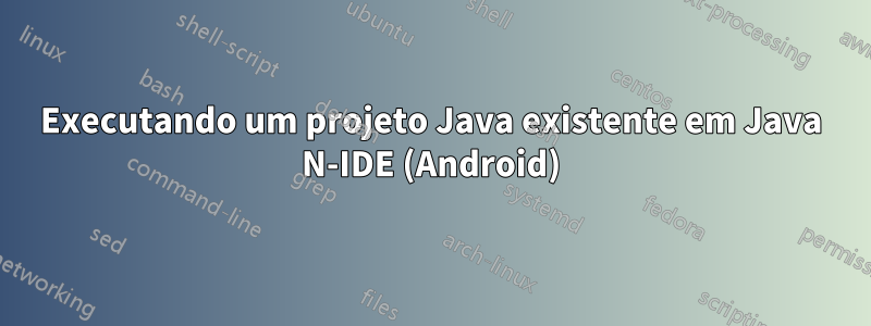 Executando um projeto Java existente em Java N-IDE (Android)