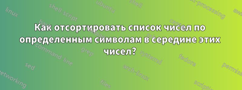 Как отсортировать список чисел по определенным символам в середине этих чисел?