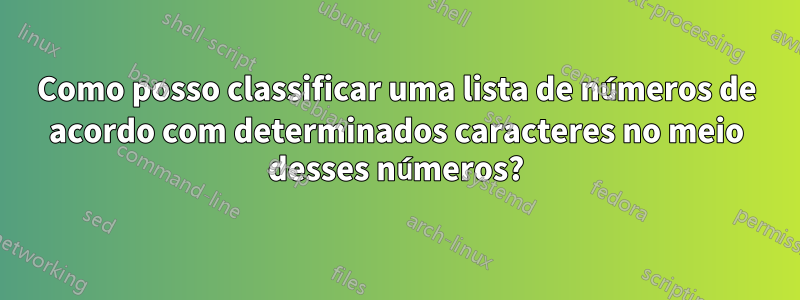 Como posso classificar uma lista de números de acordo com determinados caracteres no meio desses números?