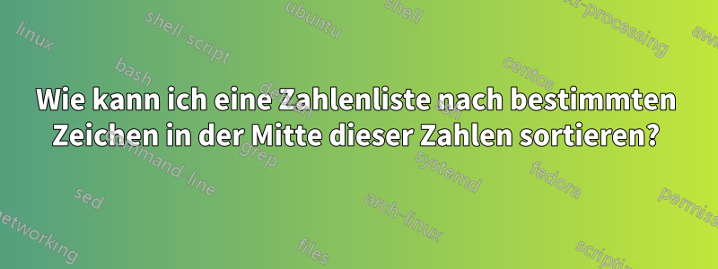 Wie kann ich eine Zahlenliste nach bestimmten Zeichen in der Mitte dieser Zahlen sortieren?