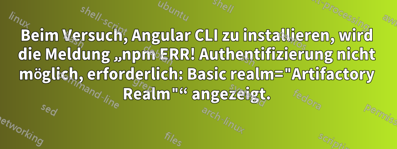 Beim Versuch, Angular CLI zu installieren, wird die Meldung „npm ERR! Authentifizierung nicht möglich, erforderlich: Basic realm="Artifactory Realm"“ angezeigt.