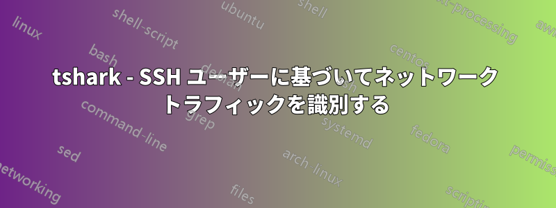 tshark - SSH ユーザーに基づいてネットワーク トラフィックを識別する