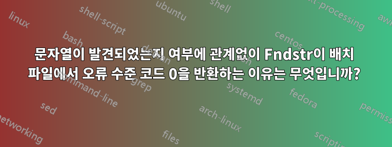 문자열이 발견되었는지 여부에 관계없이 Fndstr이 배치 파일에서 오류 수준 코드 0을 반환하는 이유는 무엇입니까?