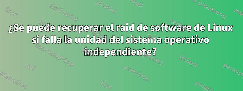 ¿Se puede recuperar el raid de software de Linux si falla la unidad del sistema operativo independiente?