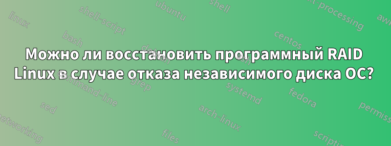 Можно ли восстановить программный RAID Linux в случае отказа независимого диска ОС?