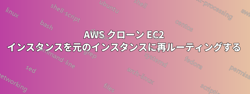 AWS クローン EC2 インスタンスを元のインスタンスに再ルーティングする