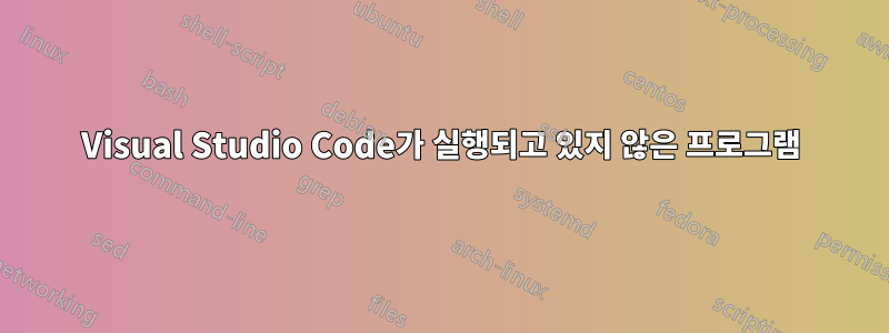 Visual Studio Code가 실행되고 있지 않은 프로그램