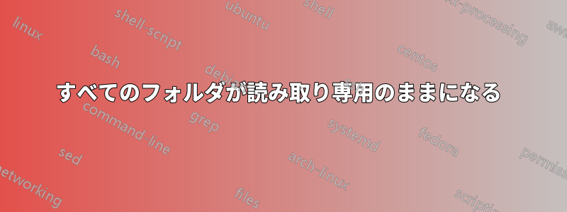 すべてのフォルダが読み取り専用のままになる 