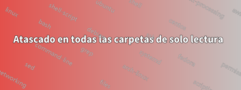 Atascado en todas las carpetas de solo lectura 