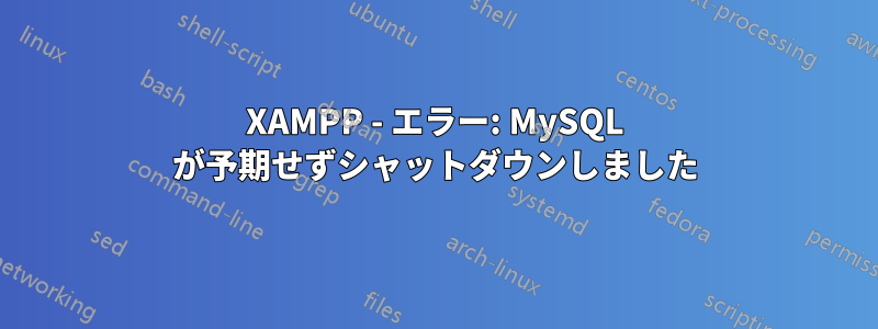 XAMPP - エラー: MySQL が予期せずシャットダウンしました