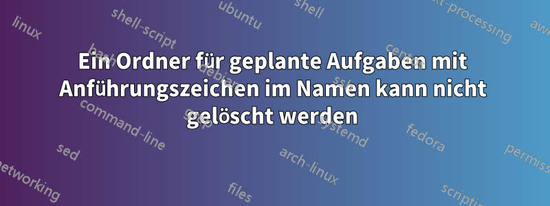 Ein Ordner für geplante Aufgaben mit Anführungszeichen im Namen kann nicht gelöscht werden