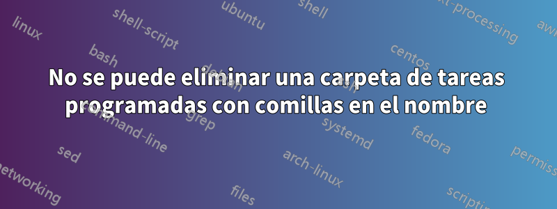 No se puede eliminar una carpeta de tareas programadas con comillas en el nombre