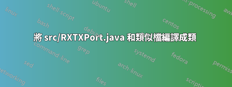 將 src/RXTXPort.java 和類似檔編譯成類