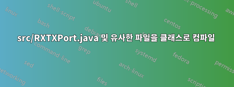 src/RXTXPort.java 및 유사한 파일을 클래스로 컴파일