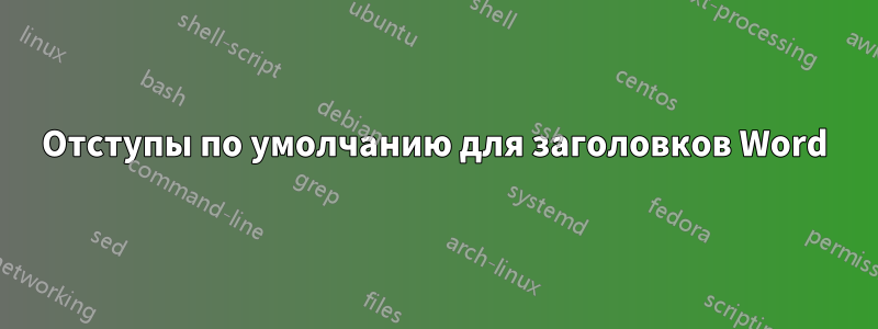 Отступы по умолчанию для заголовков Word