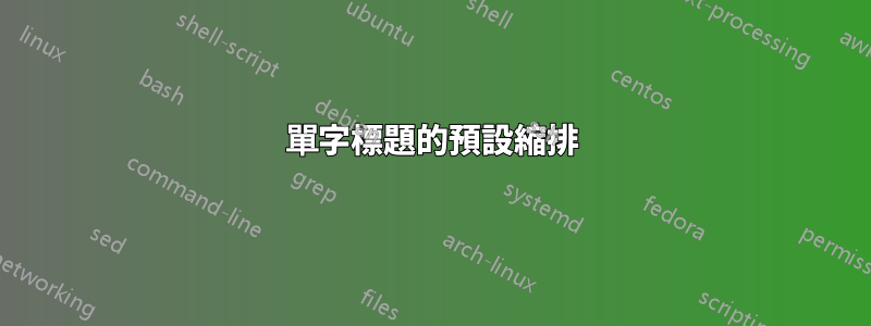 單字標題的預設縮排